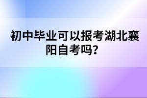 初中畢業(yè)可以報(bào)考湖北襄陽自考嗎？