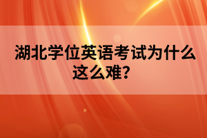 湖北學(xué)位英語(yǔ)考試為什么這么難？