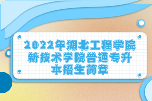 2022年湖北工程學(xué)院新技術(shù)學(xué)院普通專升本招生簡(jiǎn)章