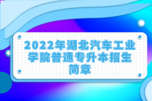 2022年湖北汽車工業(yè)學(xué)院普通專升本招生簡(jiǎn)章