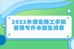 2022年湖北理工學(xué)院普通專升本招生簡(jiǎn)章