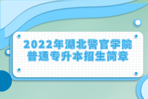 2022年湖北警官學(xué)院普通專升本招生簡(jiǎn)章