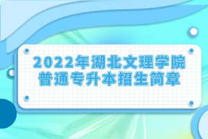 2022年湖北文理學(xué)院普通專升本招生簡(jiǎn)章