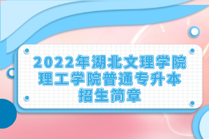 2022年湖北文理學院理工學院普通專升本招生簡章