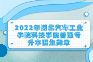 2022年湖北汽車工業(yè)學院科技學院普通專升本招生簡章