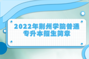 2022年荊州學院普通專升本招生簡章