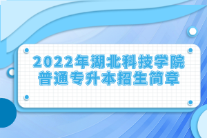 2022年湖北科技學院普通專升本招生簡章