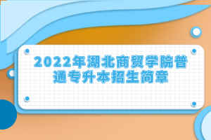 2022年湖北商貿(mào)學(xué)院普通專升本招生簡章