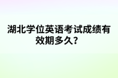 湖北學(xué)位英語考試成績有效期多久？
