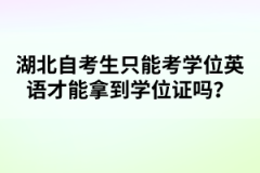 湖北自考生只能考學(xué)位英語才能拿到學(xué)位證嗎？