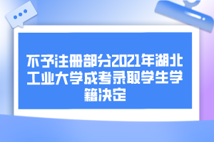 不予注冊部分2021年湖北工業(yè)大學成考錄取學生學籍決定