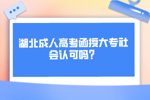 湖北成人高考函授大專(zhuān)社會(huì)認(rèn)可嗎？