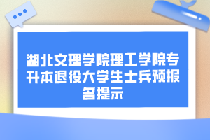 湖北文理學院理工學院專升本退役大學生士兵預報名提示