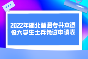 2022年湖北普通專(zhuān)升本退役大學(xué)生士兵免試申請(qǐng)表