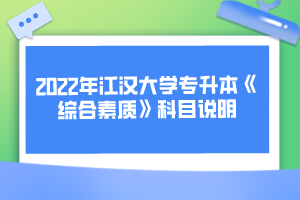 2022年江漢大學(xué)專升本《綜合素質(zhì)》科目說明