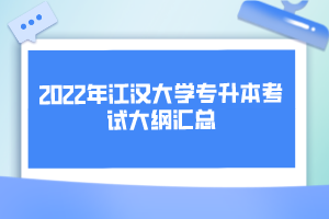 2022年江漢大學(xué)專(zhuān)升本考試大綱匯總