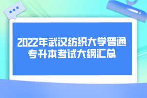 2022年武漢紡織大學普通專升本考試大綱匯總