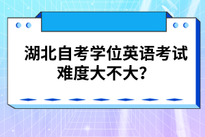 湖北自考學(xué)位英語考試難度大不大？