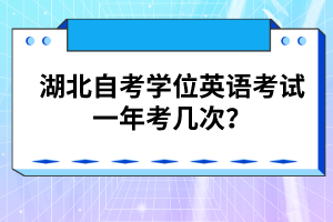 湖北自考學(xué)位英語(yǔ)考試一年考幾次？