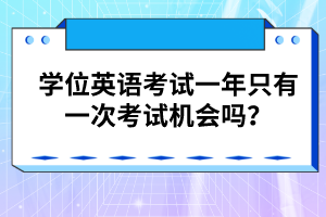 學(xué)位英語(yǔ)考試一年只有一次考試機(jī)會(huì)嗎？