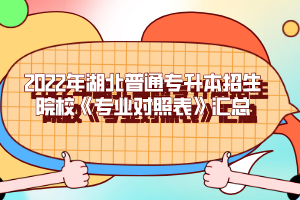 2022年湖北普通專升本招生院?！秾I(yè)對(duì)照表》匯總