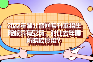 2022年湖北普通專升本招生院校只有52所，對(duì)比去年哪所院校停招？