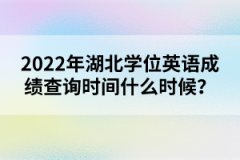 2022年湖北學(xué)位英語成績查詢時(shí)間什么時(shí)候？