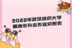 2022年武漢紡織大學(xué)普通專升本專業(yè)對照表