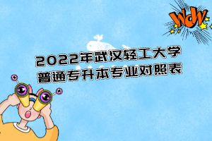 2022年武漢輕工大學(xué)普通專升本專業(yè)對照表