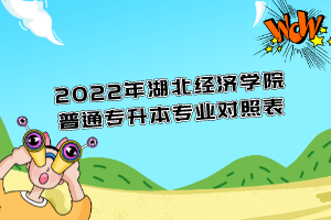 2022年湖北經(jīng)濟(jì)學(xué)院普通專(zhuān)升本專(zhuān)業(yè)對(duì)照表