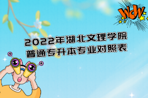 2022年湖北文理學(xué)院普通專升本專業(yè)對照表