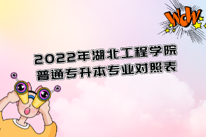 2022年湖北工程學(xué)院普通專升本專業(yè)對照表