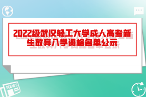 2022級武漢輕工大學(xué)成人高考新生放棄入學(xué)資格名單公示