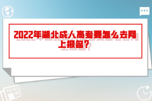 2022年湖北成人高考要怎么去網(wǎng)上報(bào)名？