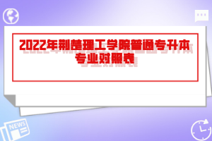 2022年荊楚理工學(xué)院普通專升本專業(yè)對(duì)照表