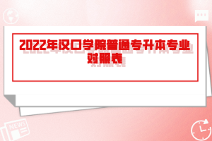 2022年漢口學(xué)院普通專升本專業(yè)對(duì)照表