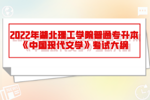 2022年湖北理工學(xué)院普通專升本《中國現(xiàn)代文學(xué)》考試大綱