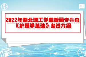 2022年湖北理工學(xué)院普通專升本《護(hù)理學(xué)基礎(chǔ)》考試大綱