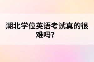 湖北學(xué)位英語考試真的很難嗎？