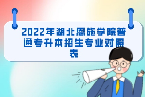 2022年湖北恩施學(xué)院普通專升本招生專業(yè)對照表