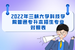 2022年三峽大學科技學院普通專升本招生專業(yè)對照表