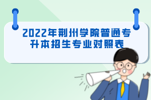 2022年荊州學院普通專升本招生專業(yè)對照表