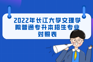 2022年長(zhǎng)江大學(xué)文理學(xué)院普通專升本招生專業(yè)對(duì)照表