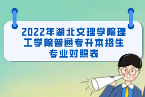 2022年湖北文理學(xué)院理工學(xué)院普通專升本招生專業(yè)對照表