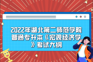 2022年湖北第二師范學院普通專升本《宏觀經濟學》考試大綱