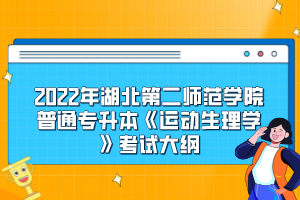 2022年湖北第二師范學(xué)院普通專升本《運(yùn)動(dòng)生理學(xué)》考試大綱