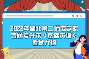 2022年湖北第二師范學(xué)院普通專升本《基礎(chǔ)英語》考試大綱