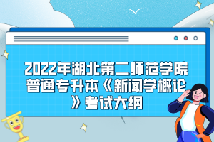 2022年湖北第二師范學(xué)院普通專(zhuān)升本《新聞學(xué)概論》考試大綱