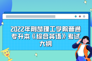 2022年荊楚理工學(xué)院普通專升本《綜合英語(yǔ)》考試大綱