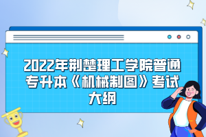 2022年荊楚理工學院普通專升本《機械制圖》考試大綱